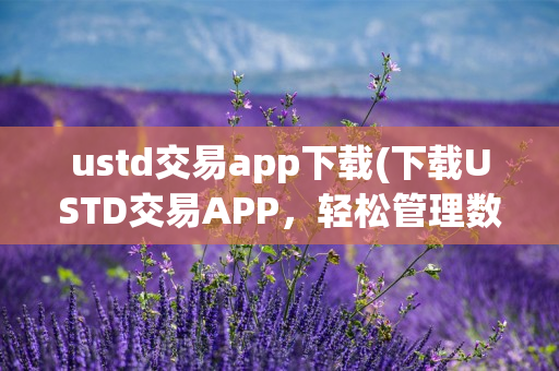 ustd交易app下载(下载USTD交易APP，轻松管理数字资产)----CQu8sl8YbxwG